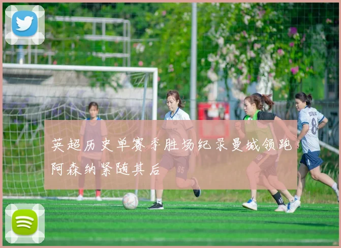 英超历史单赛季胜场纪录曼城领跑阿森纳紧随其后