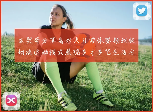 东契奇分享高尔夫日常休赛期积极切换运动模式展现多才多艺生活方式