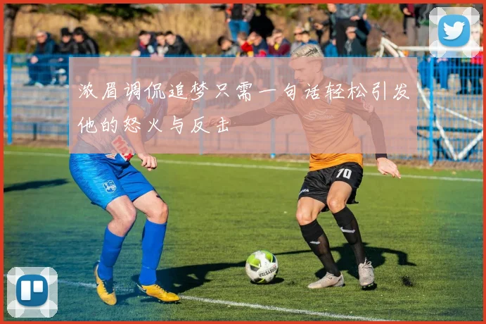 浓眉调侃追梦只需一句话轻松引发他的怒火与反击
