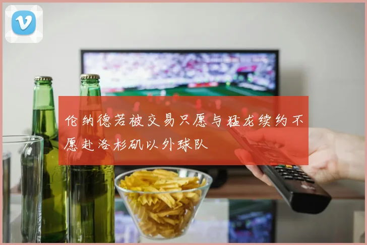 伦纳德若被交易只愿与猛龙续约不愿赴洛杉矶以外球队