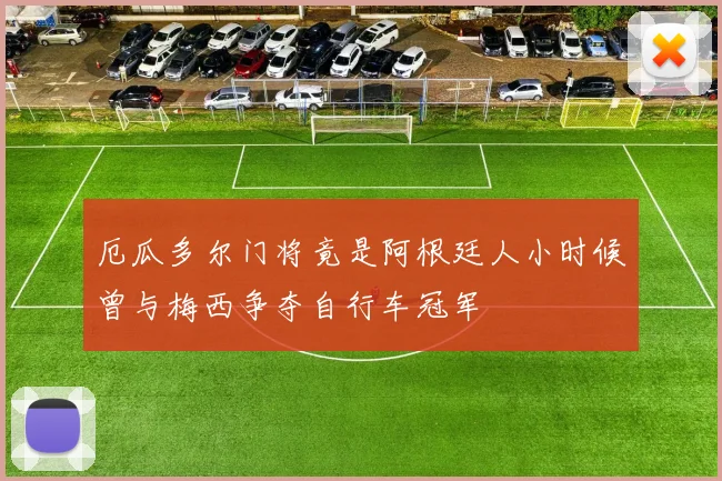 厄瓜多尔门将竟是阿根廷人小时候曾与梅西争夺自行车冠军